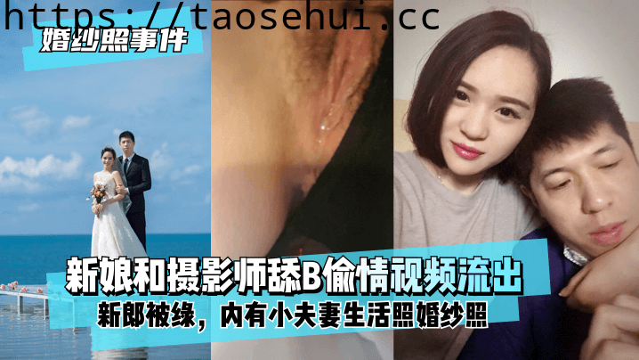 婚纱照事件 新娘背着新郎和拍婚纱照的摄影师舔B偷情视频流出！内有小夫妻生活照婚纱照！