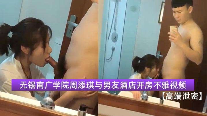 【高端泄密】无锡南广学院周添琪与男友酒店开房不雅视频流